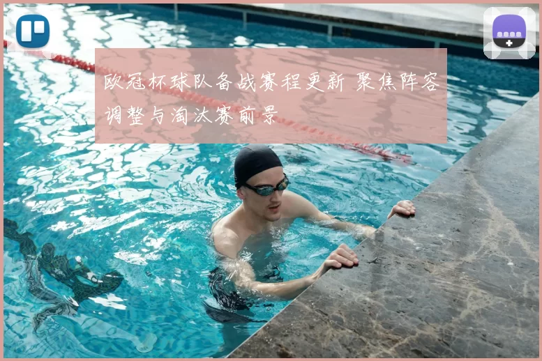 欧冠杯球队备战赛程更新 聚焦阵容调整与淘汰赛前景