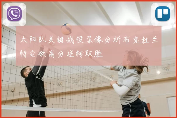 太阳队关键战役录像分析布克杜兰特合砍高分逆转取胜