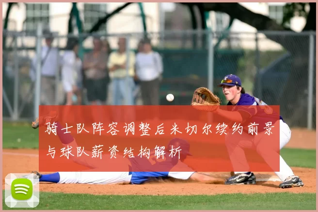 骑士队阵容调整后米切尔续约前景与球队薪资结构解析