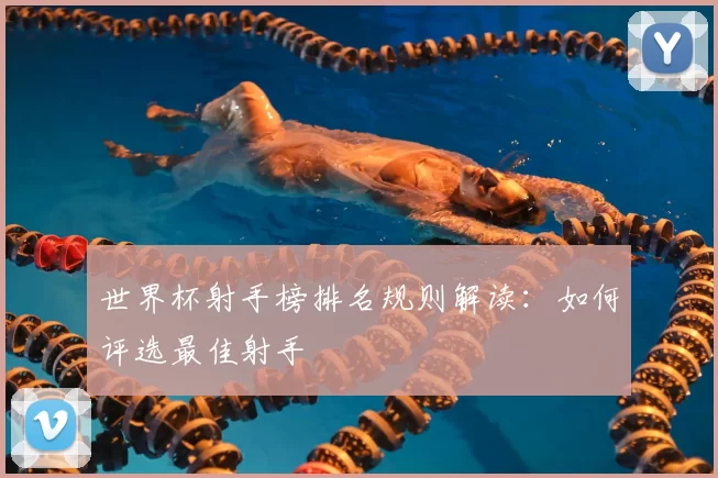 世界杯射手榜排名规则解读：如何评选最佳射手