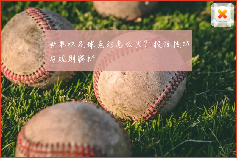 世界杯足球竞彩怎么买？投注技巧与规则解析