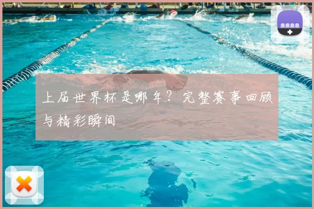 上届世界杯是哪年?完整赛事回顾与精彩瞬间
