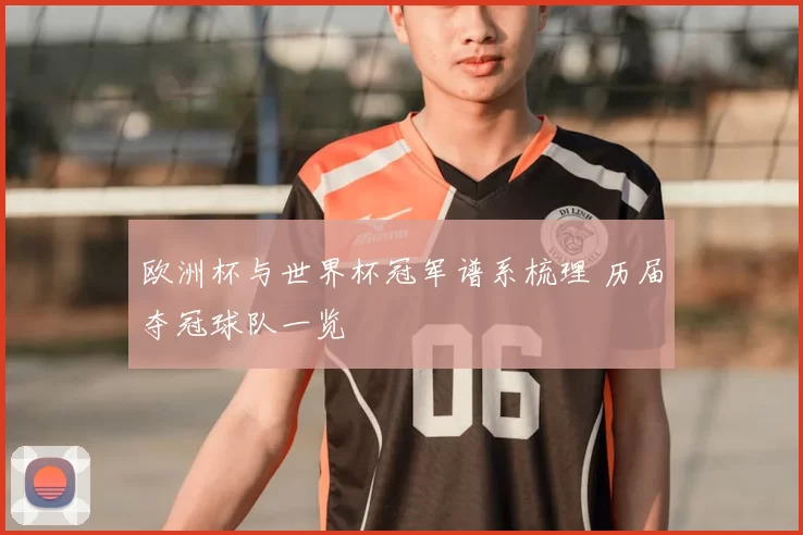 欧洲杯与世界杯冠军谱系梳理 历届夺冠球队一览