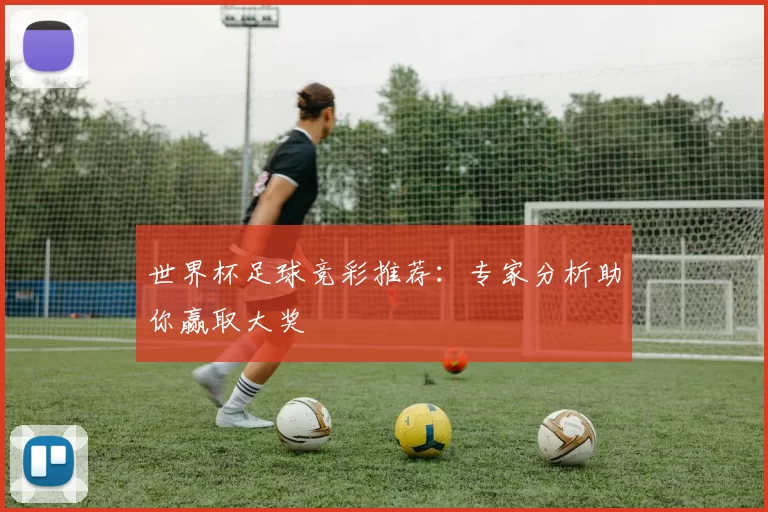 世界杯足球竞彩推荐：专家分析助你赢取大奖