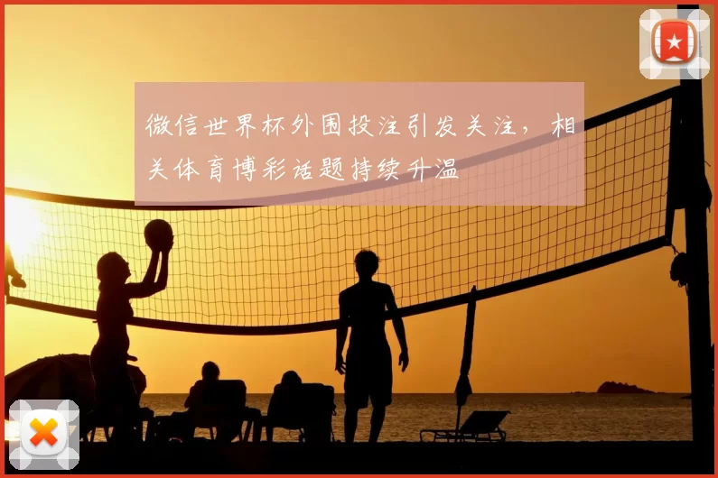 微信世界杯外围投注引发关注,相关体育博彩话题持续升温