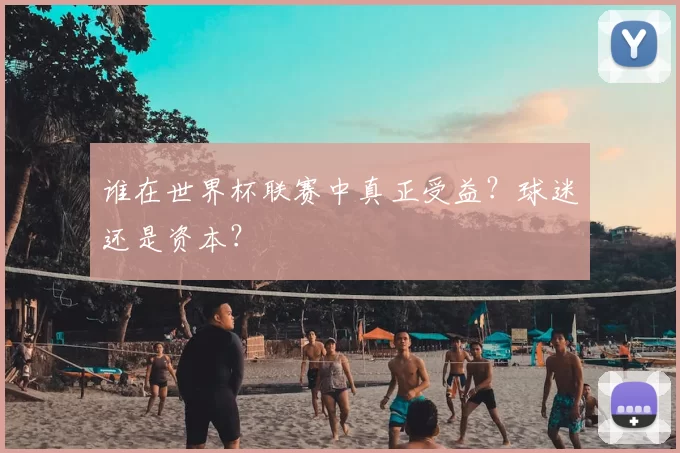 谁在世界杯联赛中真正受益？球迷还是资本？
