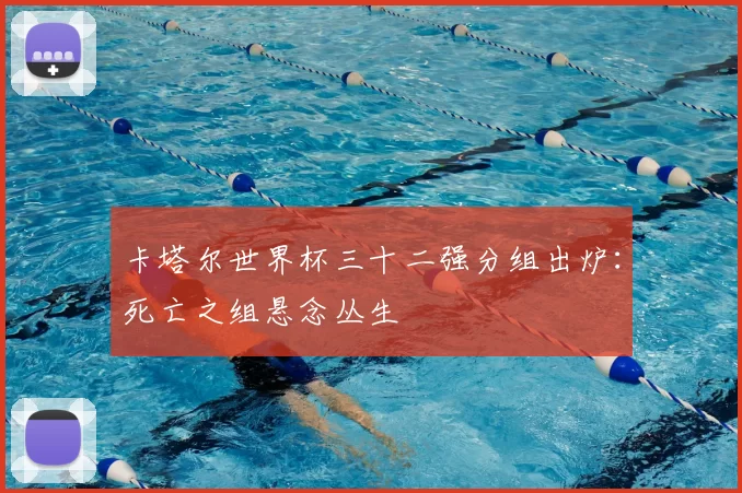 卡塔尔世界杯三十二强分组出炉：死亡之组悬念丛生