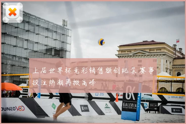 上届世界杯竞彩销售额创纪录 赛事投注热潮再掀高峰