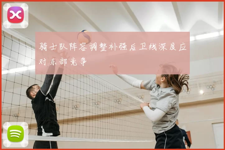骑士队阵容调整补强后卫线深度应对东部竞争