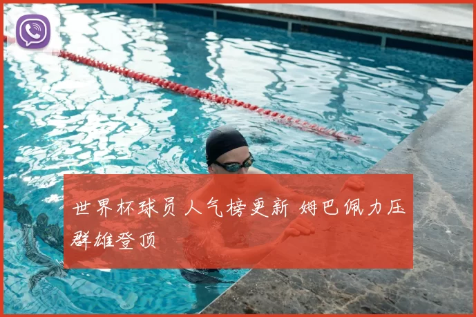 世界杯球员人气榜更新 姆巴佩力压群雄登顶