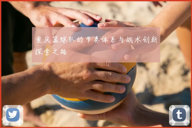 重庆篮球队的节奏体系与战术创新探索之路