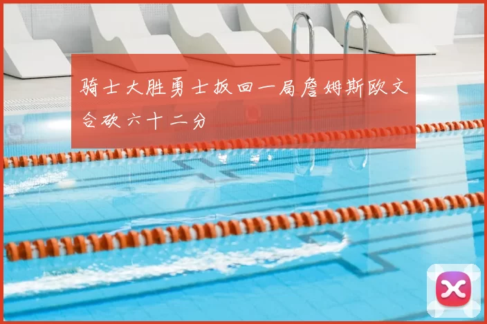 骑士大胜勇士扳回一局詹姆斯欧文合砍六十二分