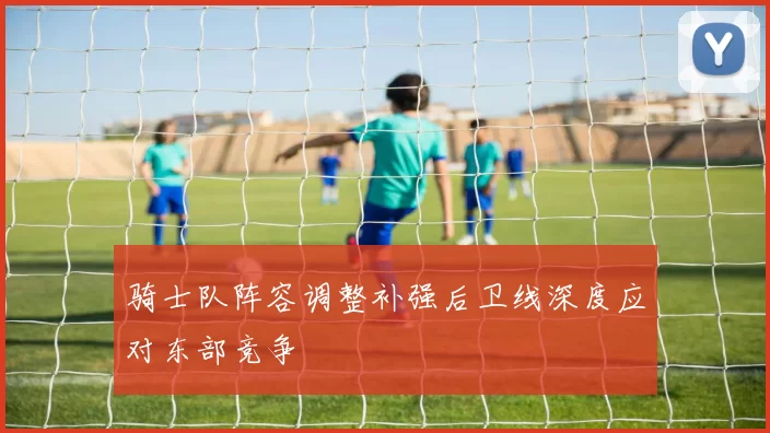骑士队阵容调整补强后卫线深度应对东部竞争