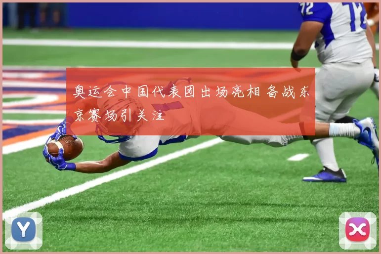 奥运会中国代表团出场亮相 备战东京赛场引关注
