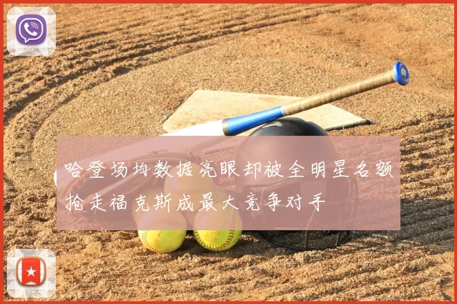 哈登场均数据亮眼却被全明星名额抢走福克斯成最大竞争对手