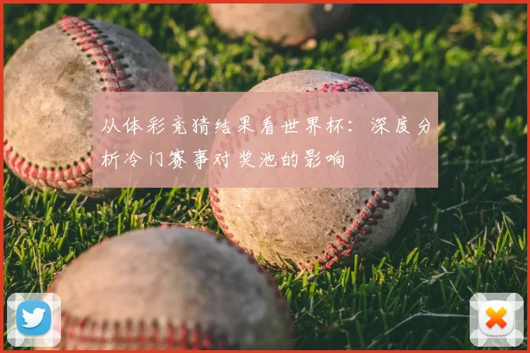 从体彩竞猜结果看世界杯：深度分析冷门赛事对奖池的影响