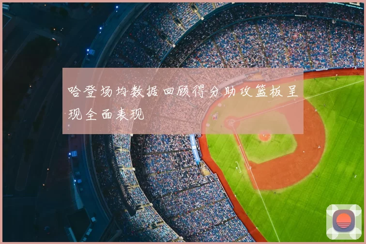 哈登场均数据回顾得分助攻篮板呈现全面表现