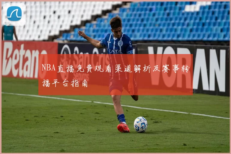 NBA直播免费观看渠道解析及赛事转播平台指南