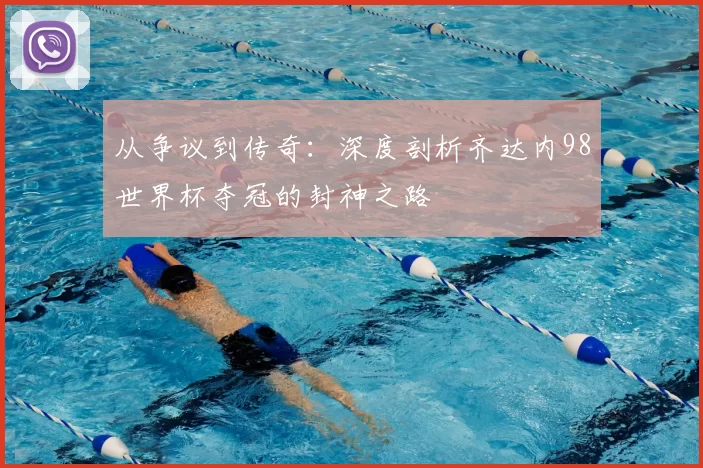 从争议到传奇:深度剖析齐达内98世界杯夺冠的封神之路