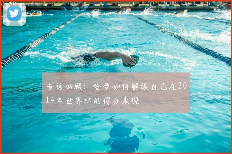 专访回顾:哈登如何解读自己在2014年世界杯的得分表现