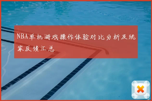 NBA单机游戏操作体验对比分析及玩家反馈汇总