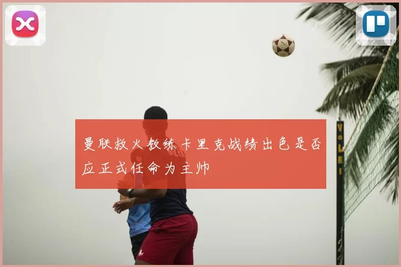 曼联救火教练卡里克战绩出色是否应正式任命为主帅