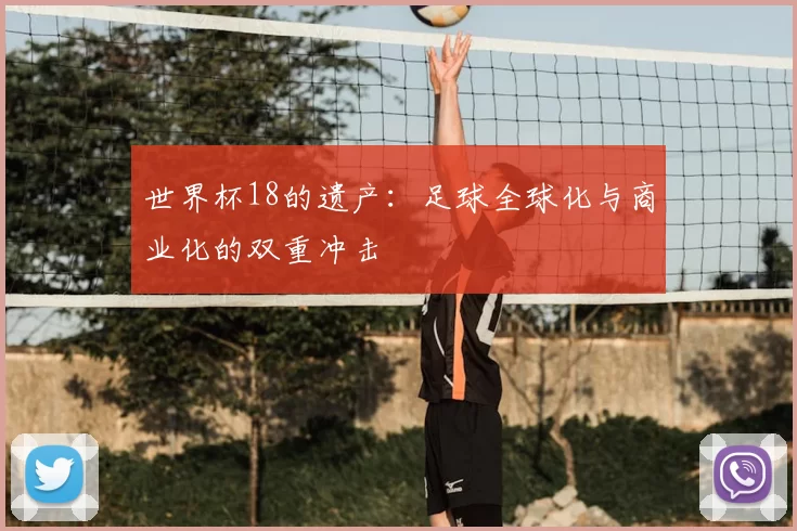 世界杯18的遗产：足球全球化与商业化的双重冲击