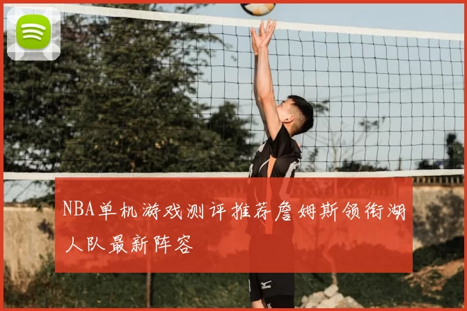NBA单机游戏测评推荐詹姆斯领衔湖人队最新阵容