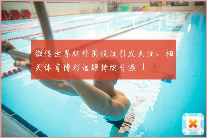 微信世界杯外围投注引发关注,相关体育博彩话题持续升温_1
