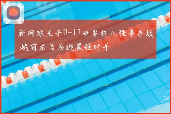 新网球王子U-17世界杯八强争夺战 越前龙马或迎最强对手