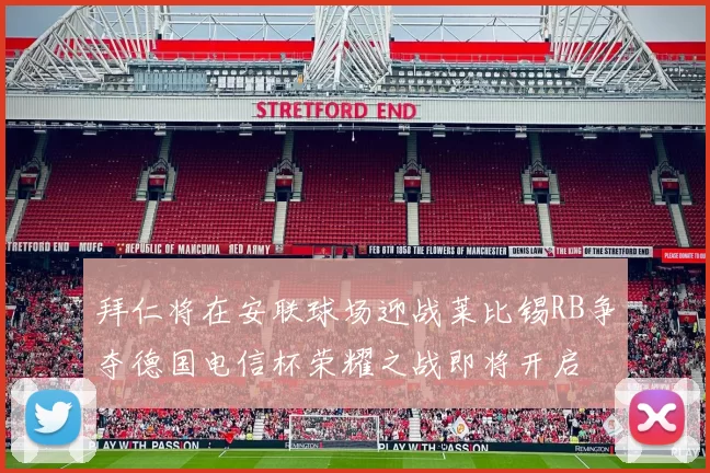 拜仁将在安联球场迎战莱比锡RB争夺德国电信杯荣耀之战即将开启