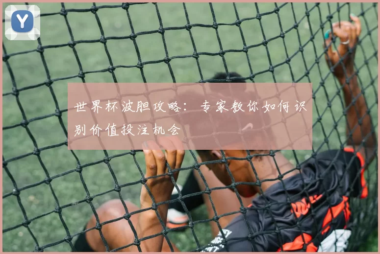 世界杯波胆攻略:专家教你如何识别价值投注机会