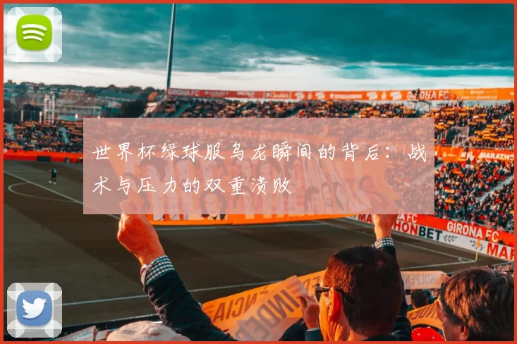 世界杯绿球服乌龙瞬间的背后:战术与压力的双重溃败