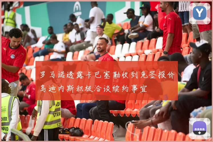罗马诺透露卡巴塞勒收到免签报价乌迪内斯积极洽谈续约事宜