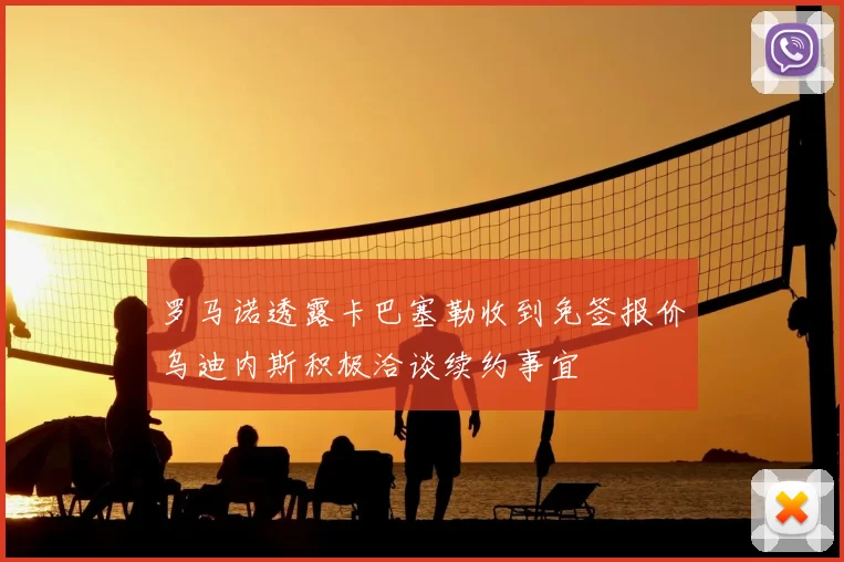 罗马诺透露卡巴塞勒收到免签报价乌迪内斯积极洽谈续约事宜