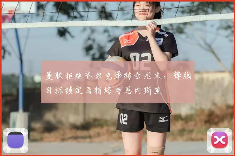 曼联拒绝齐尔克泽转会尤文,锋线目标锁定马特塔与恩内斯里