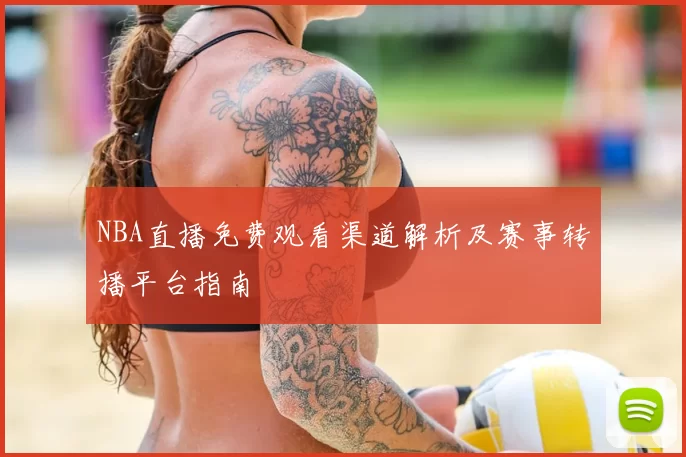 NBA直播免费观看渠道解析及赛事转播平台指南