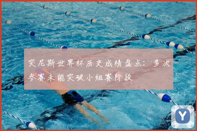 突尼斯世界杯历史成绩盘点:多次参赛未能突破小组赛阶段