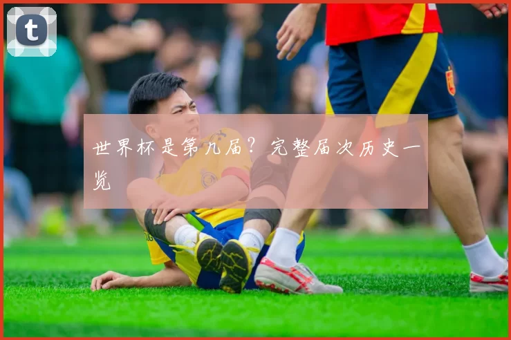 世界杯是第几届？完整届次历史一览