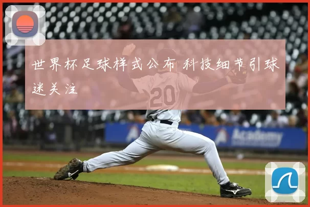 世界杯足球样式公布 科技细节引球迷关注