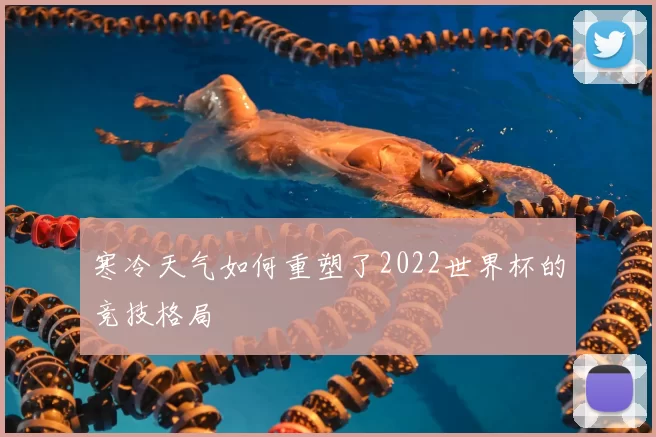 寒冷天气如何重塑了2022世界杯的竞技格局