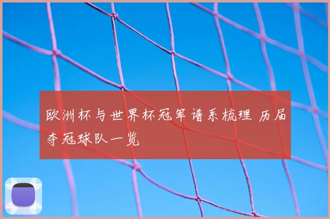 欧洲杯与世界杯冠军谱系梳理 历届夺冠球队一览