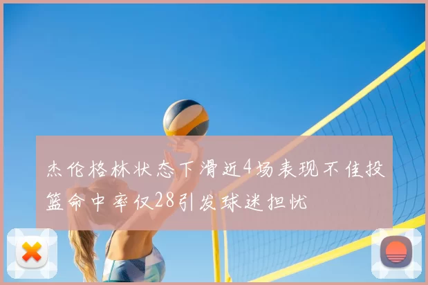 杰伦格林状态下滑近4场表现不佳投篮命中率仅28引发球迷担忧