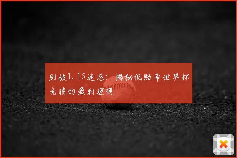 别被1.15迷惑：揭秘低赔率世界杯竞猜的盈利逻辑