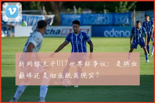 新网球王子U17世界杯争议:是热血巅峰还是彻底脱离现实?