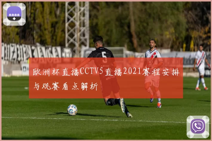 欧洲杯直播CCTV5直播2021赛程安排与观赛看点解析