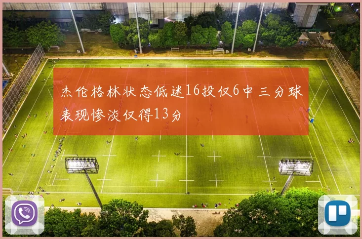 杰伦格林状态低迷16投仅6中三分球表现惨淡仅得13分