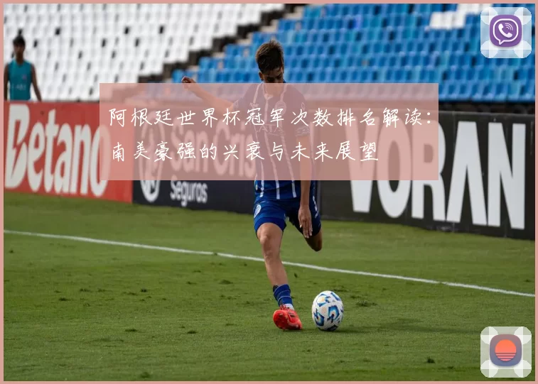 阿根廷世界杯冠军次数排名解读：南美豪强的兴衰与未来展望