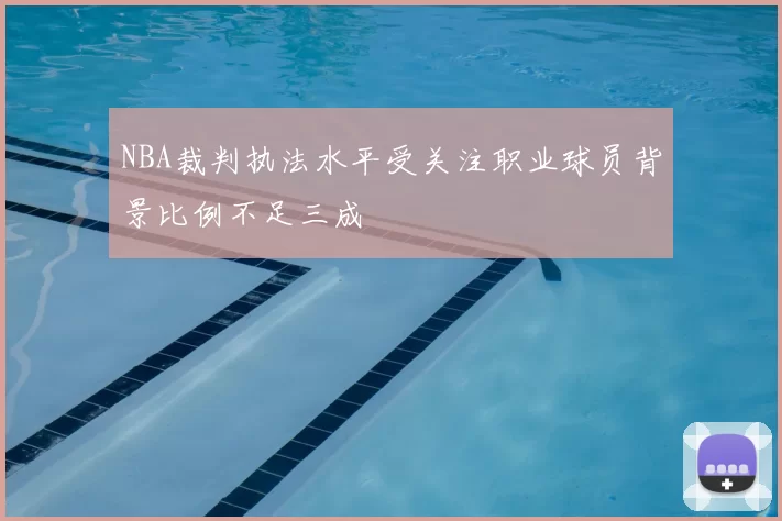 NBA裁判执法水平受关注职业球员背景比例不足三成