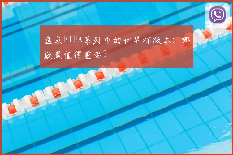 盘点FIFA系列中的世界杯版本:哪款最值得重温?